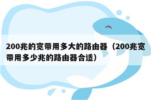 200兆的宽带用多大的路由器（200兆宽带用多少兆的路由器合适）