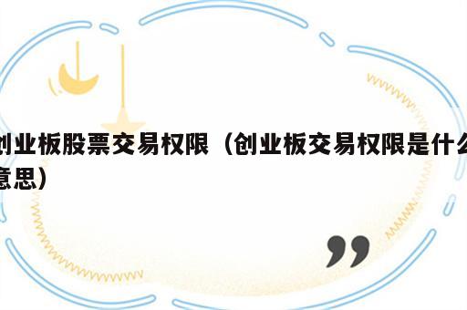 创业板股票交易权限（创业板交易权限是什么意思）