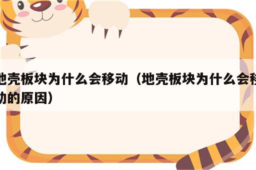 地壳板块为什么会移动（地壳板块为什么会移动的原因）