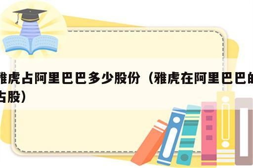 雅虎占阿里巴巴多少股份（雅虎在阿里巴巴的占股）