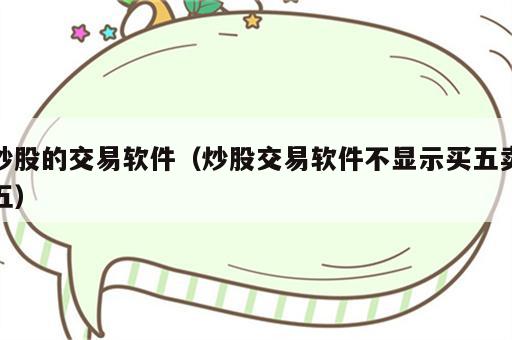 炒股的交易软件（炒股交易软件不显示买五卖五）