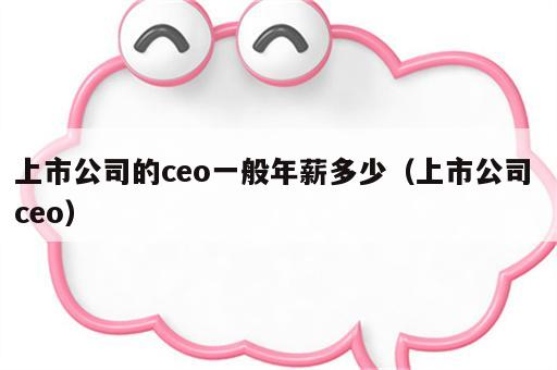 上市公司的ceo一般年薪多少（上市公司 ceo）