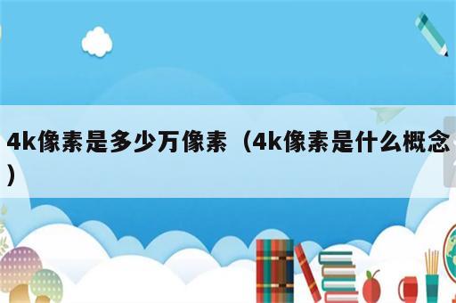 4k像素是多少万像素（4k像素是什么概念）