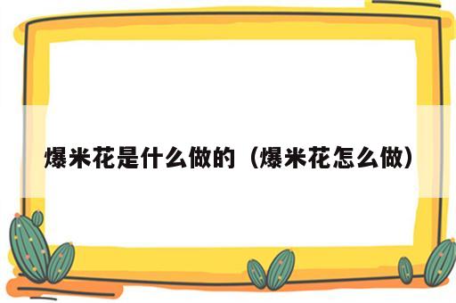 爆米花是什么做的（爆米花怎么做）