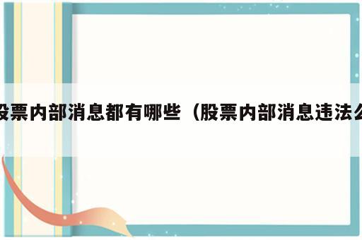 股票内部消息都有哪些（股票内部消息违法么）