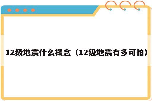 12级地震什么概念（12级地震有多可怕）