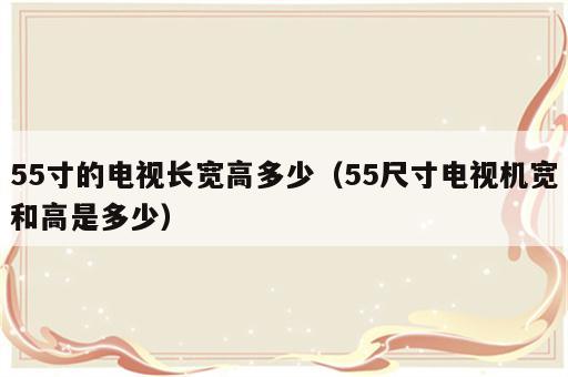55寸的电视长宽高多少（55尺寸电视机宽和高是多少）