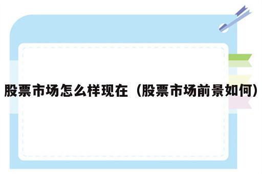 股票市场怎么样现在（股票市场前景如何）