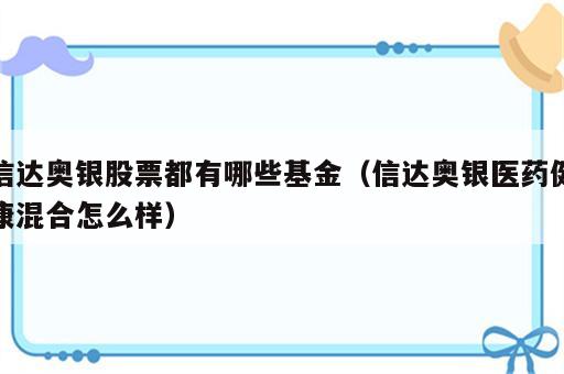 信达奥银股票都有哪些基金（信达奥银医药健康混合怎么样）