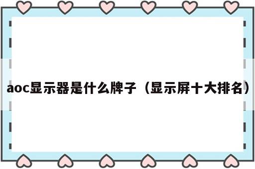 aoc显示器是什么牌子（显示屏十大排名）
