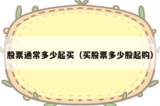 股票通常多少起买（买股票多少股起购）