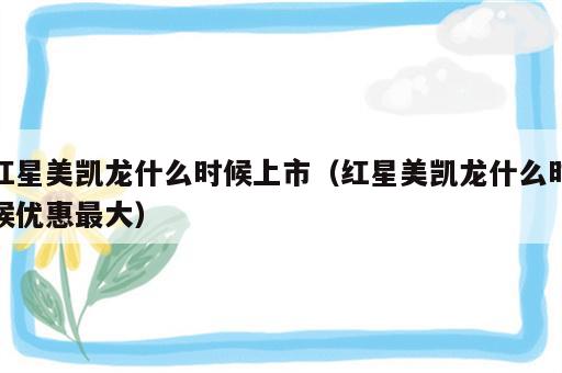 红星美凯龙什么时候上市（红星美凯龙什么时候优惠最大）