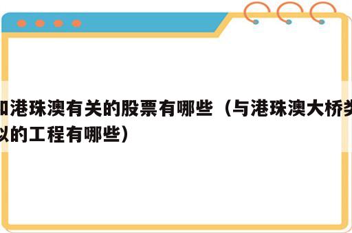 和港珠澳有关的股票有哪些（与港珠澳大桥类似的工程有哪些）