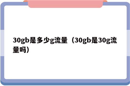 30gb是多少g流量（30gb是30g流量吗）