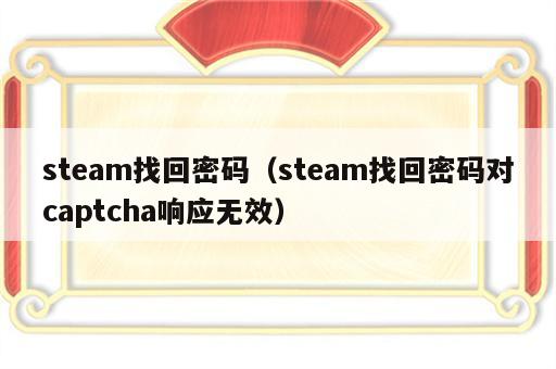 steam找回密码（steam找回密码对captcha响应无效）