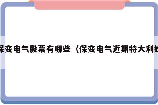 保变电气股票有哪些（保变电气近期特大利好）