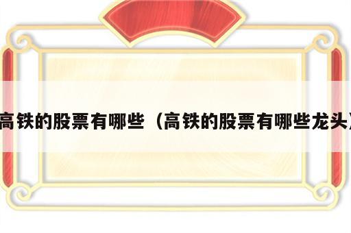 高铁的股票有哪些（高铁的股票有哪些龙头）