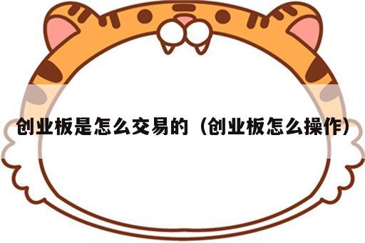 创业板是怎么交易的（创业板怎么操作）