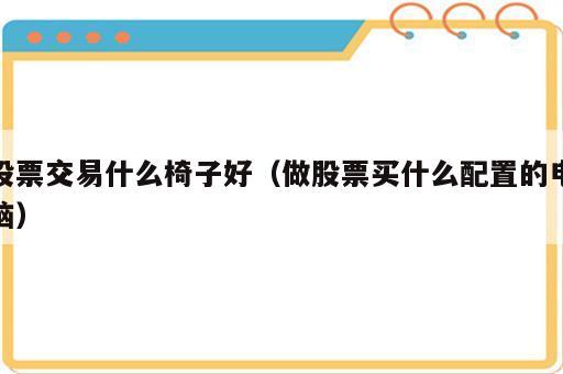 股票交易什么椅子好（做股票买什么配置的电脑）