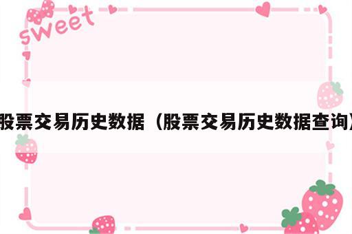 股票交易历史数据（股票交易历史数据查询）
