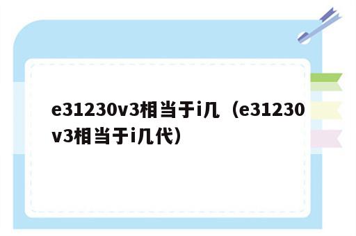 e31230v3相当于i几（e31230v3相当于i几代）