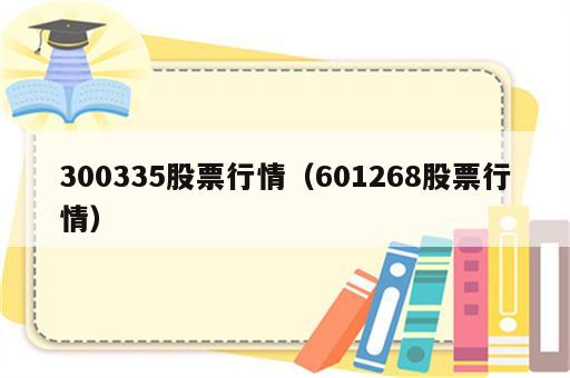 300335股票行情（601268股票行情）