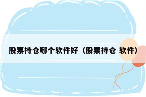 股票持仓哪个软件好（股票持仓 软件）