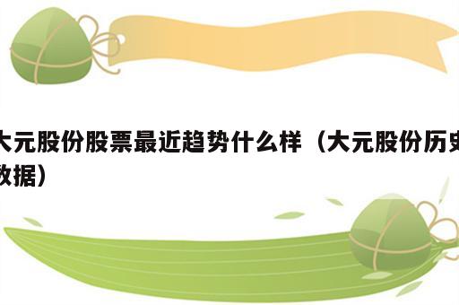 大元股份股票最近趋势什么样（大元股份历史数据）