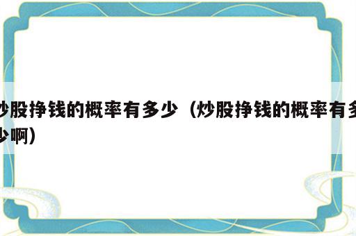 炒股挣钱的概率有多少（炒股挣钱的概率有多少啊）