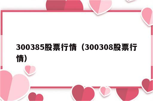 300385股票行情（300308股票行情）