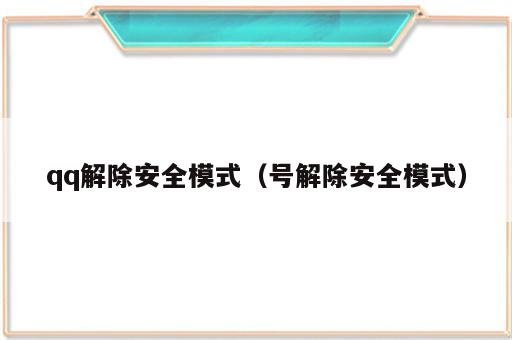 qq解除安全模式（号解除安全模式）