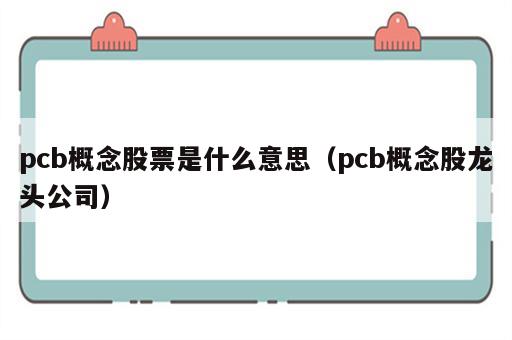 pcb概念股票是什么意思（pcb概念股龙头公司）