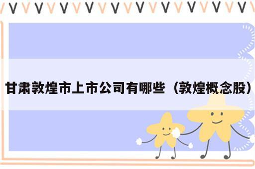 甘肃敦煌市上市公司有哪些（敦煌概念股）