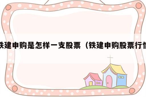 铁建申购是怎样一支股票（铁建申购股票行情）