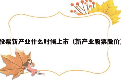 股票新产业什么时候上市（新产业股票股价）