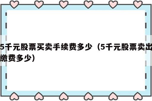 5千元股票买卖手续费多少（5千元股票卖出缴费多少）