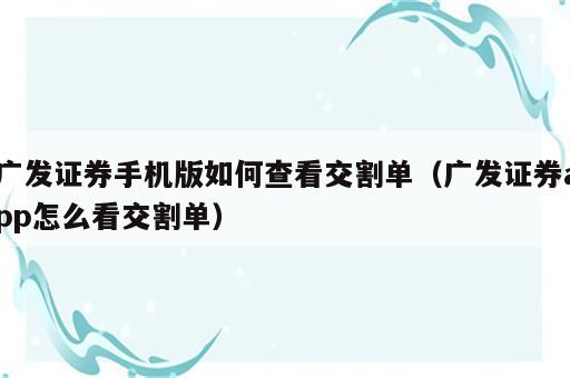 广发证券手机版如何查看交割单（广发证券app怎么看交割单）