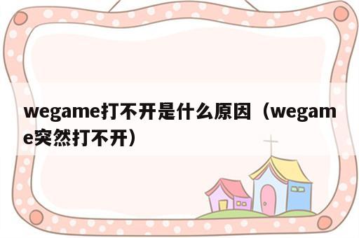 wegame打不开是什么原因（wegame突然打不开）