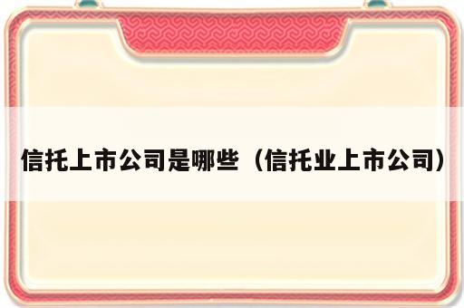 信托上市公司是哪些（信托业上市公司）