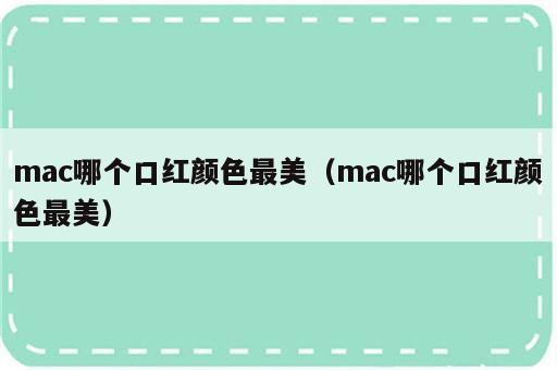 mac哪个口红颜色最美（mac哪个口红颜色最美）