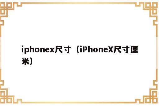 iphonex尺寸（iPhoneX尺寸厘米）