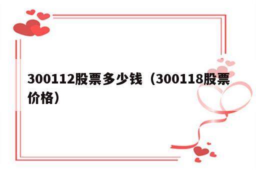300112股票多少钱（300118股票价格）
