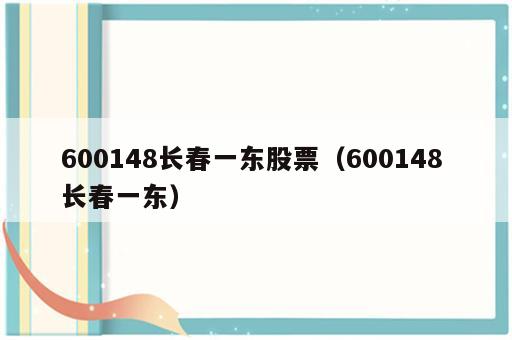 600148长春一东股票（600148 长春一东）