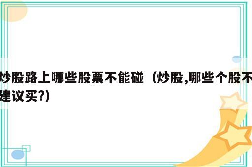 炒股路上哪些股票不能碰（炒股,哪些个股不建议买?）