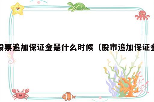 股票追加保证金是什么时候（股市追加保证金）