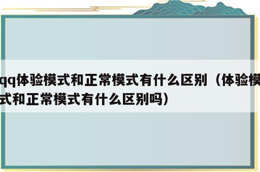 qq体验模式和正常模式有什么区别（体验模式和正常模式有什么区别吗）
