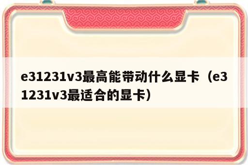 e31231v3最高能带动什么显卡（e31231v3最适合的显卡）