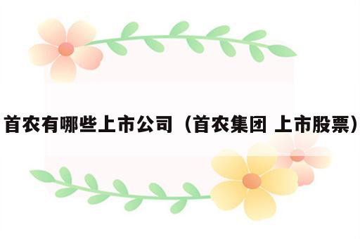 首农有哪些上市公司（首农集团 上市股票）