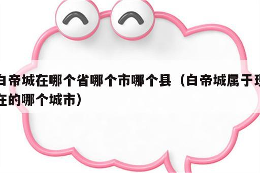 白帝城在哪个省哪个市哪个县（白帝城属于现在的哪个城市）