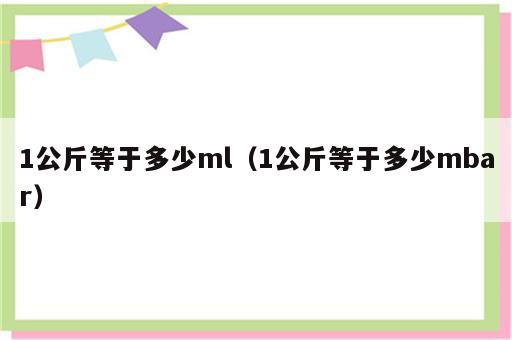 1公斤等于多少ml（1公斤等于多少mbar）